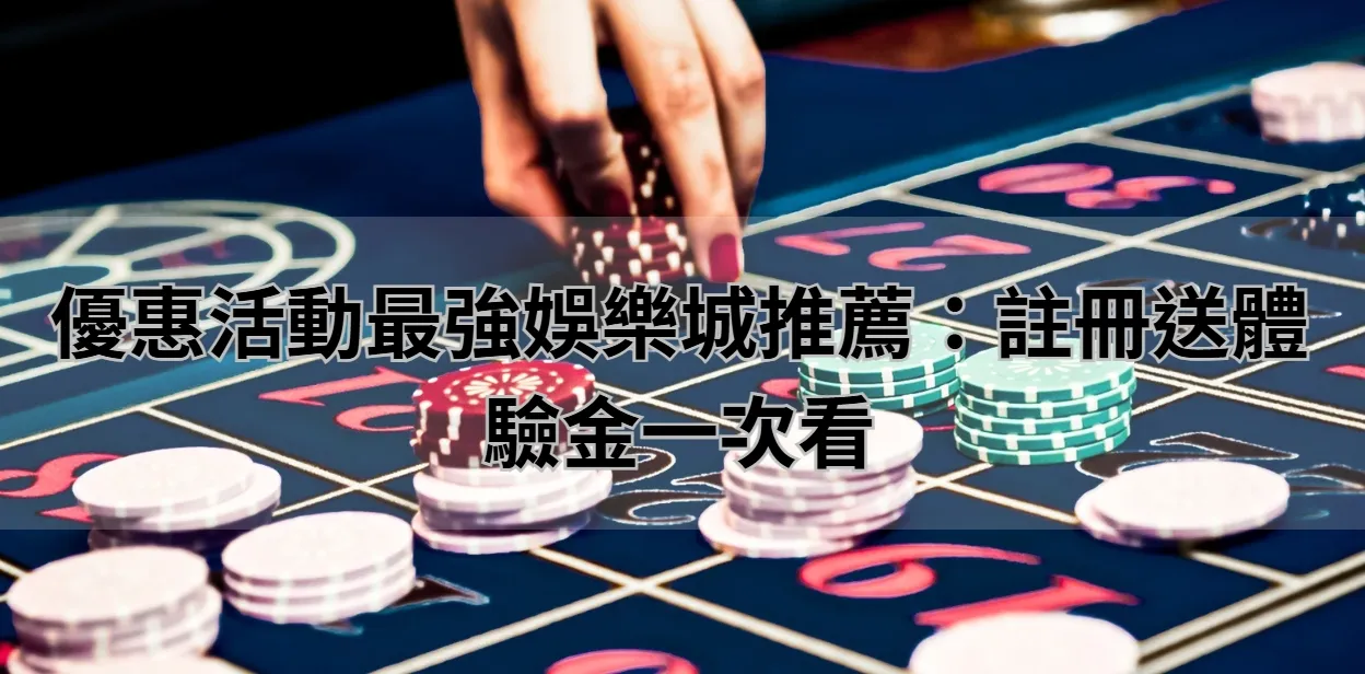 優惠活動最強娛樂城推薦:註冊送體驗金一次看